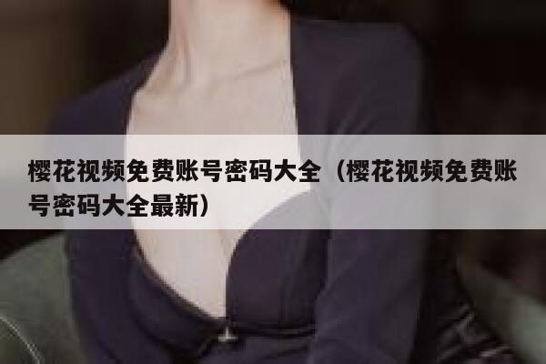 樱花视频免费账号密码大全（樱花视频免费账号密码大全最新） 第1张