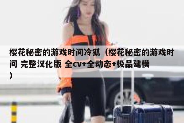 樱花秘密的游戏时间冷狐（樱花秘密的游戏时间 完整汉化版 全cv+全动态+极品建模） 第1张