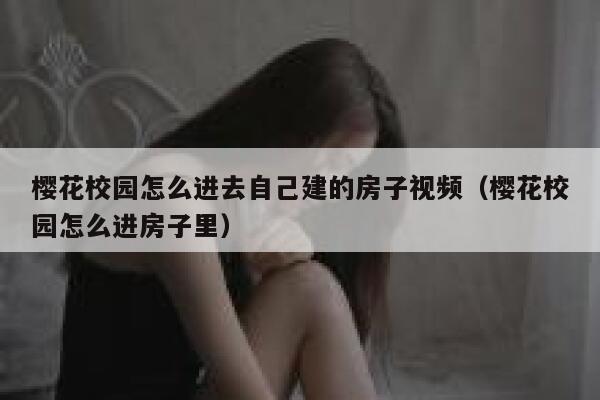 樱花校园怎么进去自己建的房子视频（樱花校园怎么进房子里） 第1张