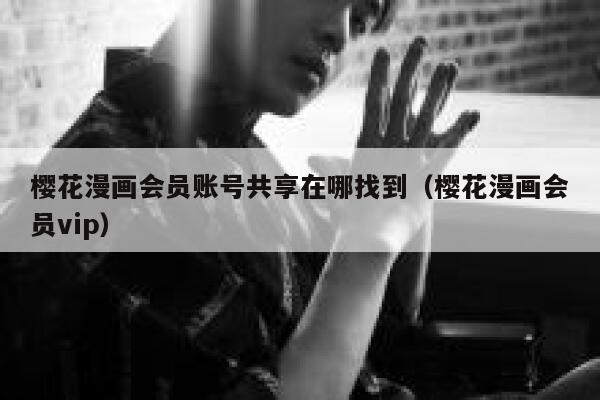 樱花漫画会员账号共享在哪找到（樱花漫画会员vip） 第1张