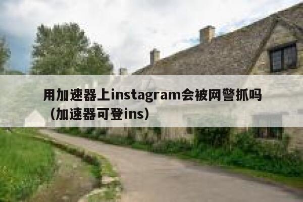 用加速器上instagram会被网警抓吗（加速器可登ins） 第1张