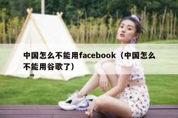 中国怎么不能用facebook（中国怎么不能用谷歌了） 第1张
