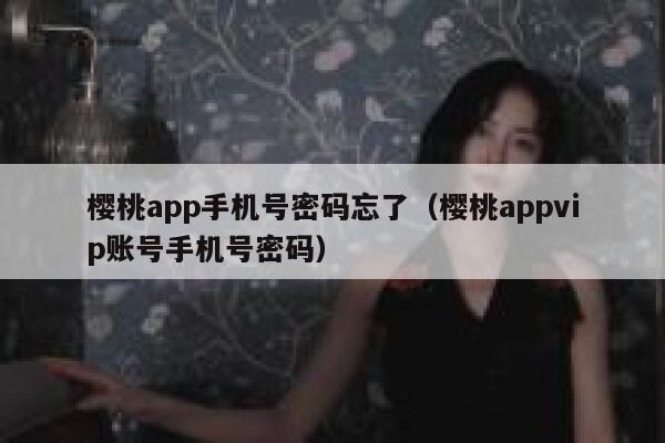 樱桃app手机号密码忘了（樱桃appvip账号手机号密码） 第1张
