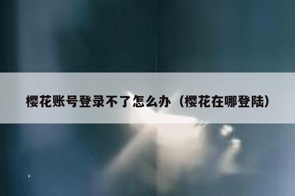 樱花账号登录不了怎么办（樱花在哪登陆） 第1张