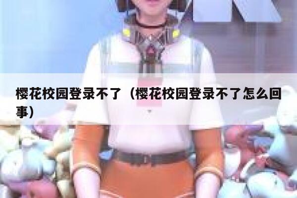 樱花校园登录不了（樱花校园登录不了怎么回事） 第1张