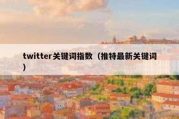 twitter关键词指数（推特最新关键词） 第1张