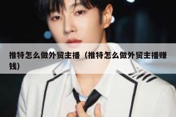 推特怎么做外贸主播（推特怎么做外贸主播赚钱） 第1张