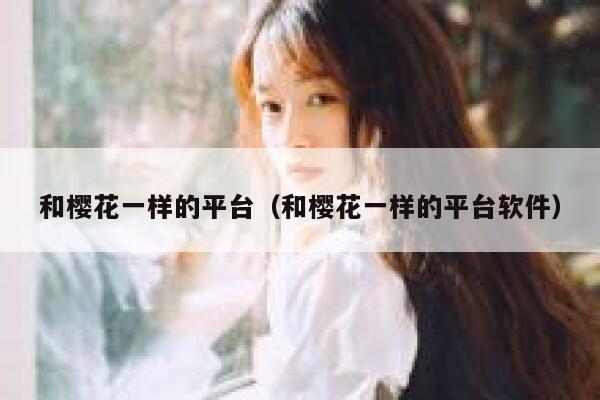 和樱花一样的平台（和樱花一样的平台软件） 第1张