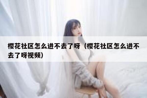 樱花社区怎么进不去了呀（樱花社区怎么进不去了呀视频） 第1张