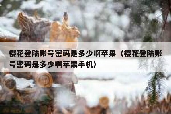 樱花登陆账号密码是多少啊苹果（樱花登陆账号密码是多少啊苹果手机） 第1张