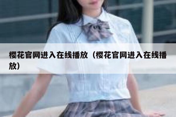 樱花官网进入在线播放（樱花官网进入在线播放） 第1张