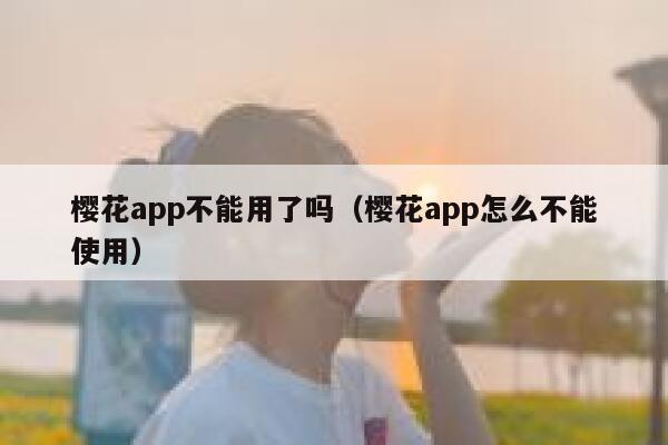 樱花app不能用了吗（樱花app怎么不能使用） 第1张