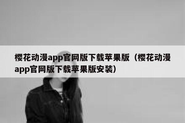 樱花动漫app官网版下载苹果版（樱花动漫app官网版下载苹果版安装） 第1张