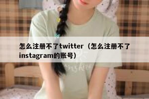 怎么注册不了twitter(怎么注册不了instagram的账号) 第1张 怎么注册不了twitter(怎么注册不了instagram的账号) 第1张