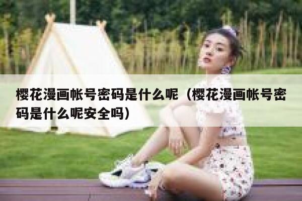 樱花漫画帐号密码是什么呢（樱花漫画帐号密码是什么呢安全吗） 第1张