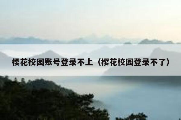 樱花校园账号登录不上（樱花校园登录不了） 第1张