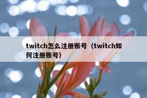 twitch怎么注册账号（twitch如何注册账号） 第1张