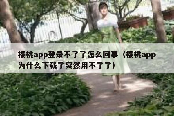 樱桃app登录不了了怎么回事（樱桃app为什么下载了突然用不了了） 第1张