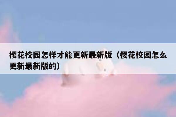 樱花校园怎样才能更新最新版（樱花校园怎么更新最新版的） 第1张