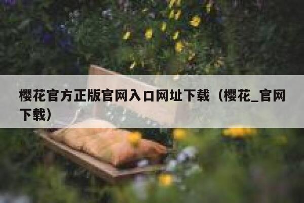 樱花官方正版官网入口网址下载（樱花_官网下载） 第1张