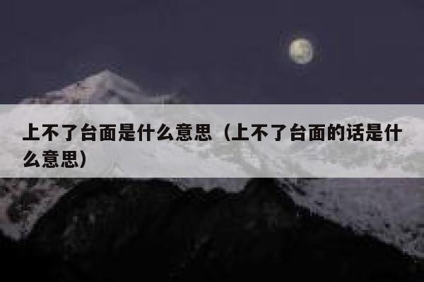 上不了台面是什么意思（上不了台面的话是什么意思） 第1张