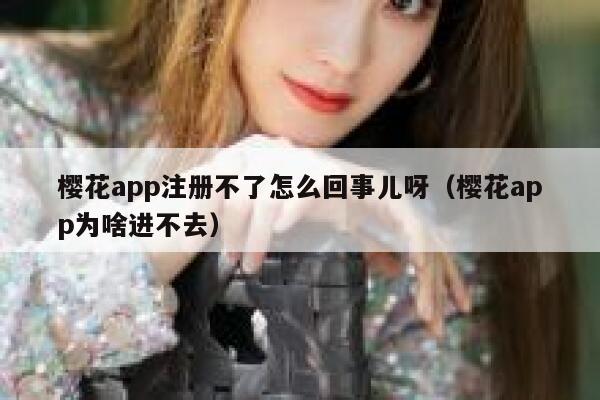 樱花app注册不了怎么回事儿呀（樱花app为啥进不去） 第1张