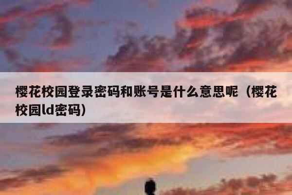 樱花校园登录密码和账号是什么意思呢（樱花校园ld密码） 第1张