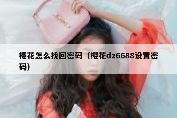 樱花怎么找回密码(樱花dz6688设置密码) 第1张 樱花怎么找回密码(樱花dz6688设置密码) 第1张