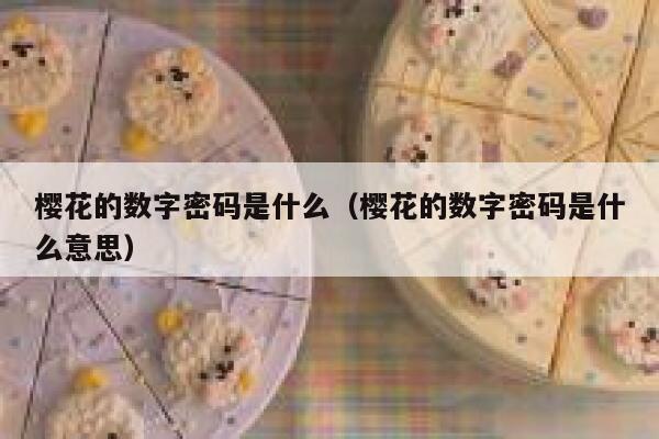 樱花的数字密码是什么（樱花的数字密码是什么意思） 第1张