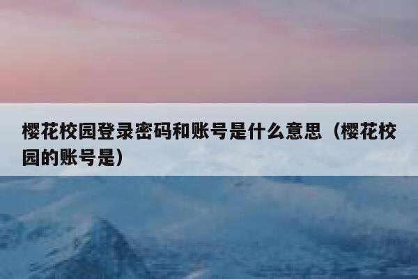 樱花校园登录密码和账号是什么意思（樱花校园的账号是） 第1张