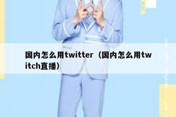 国内怎么用twitter（国内怎么用twitch直播） 第1张