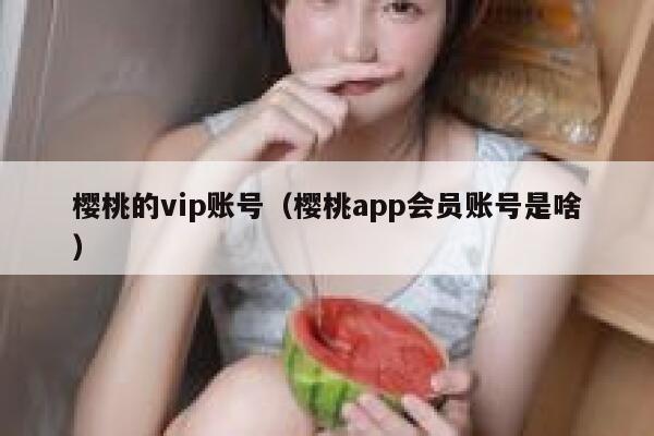 樱桃的vip账号（樱桃app会员账号是啥） 第1张