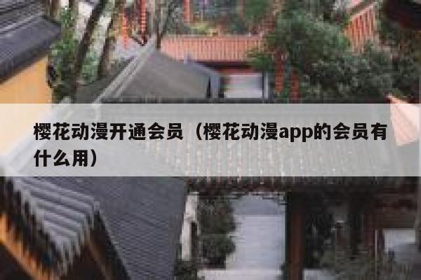 樱花动漫开通会员（樱花动漫app的会员有什么用） 第1张