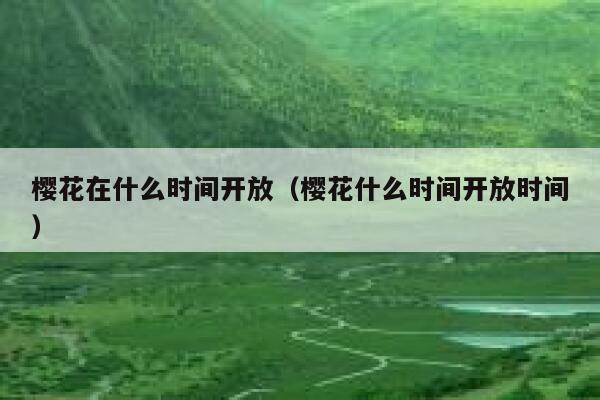 樱花在什么时间开放（樱花什么时间开放时间） 第1张