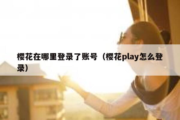 樱花在哪里登录了账号（樱花play怎么登录） 第1张