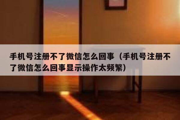 手机号注册不了微信怎么回事（手机号注册不了微信怎么回事显示操作太频繁） 第1张