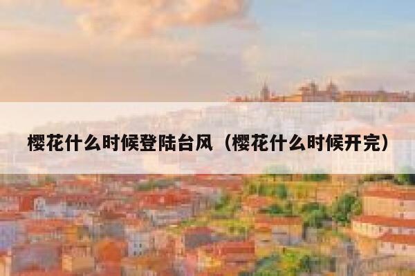 樱花什么时候登陆台风（樱花什么时候开完） 第1张