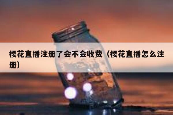 樱花直播注册了会不会收费（樱花直播怎么注册） 第1张