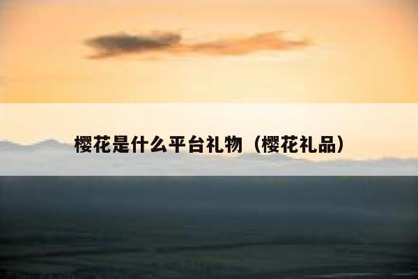 樱花是什么平台礼物（樱花礼品） 第1张