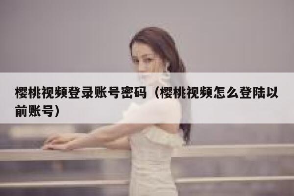 樱桃视频登录账号密码（樱桃视频怎么登陆以前账号） 第1张