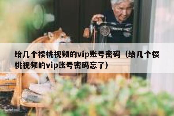 给几个樱桃视频的vip账号密码（给几个樱桃视频的vip账号密码忘了） 第1张