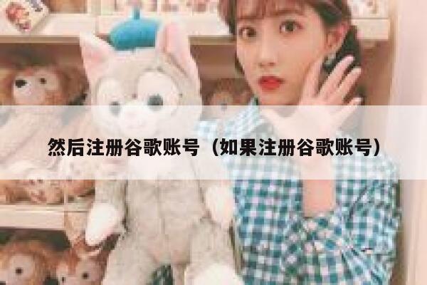然后注册谷歌账号（如果注册谷歌账号） 第1张