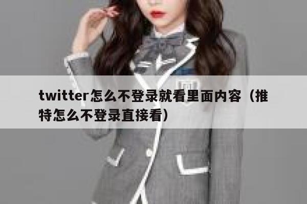 twitter怎么不登录就看里面内容（推特怎么不登录直接看） 第1张