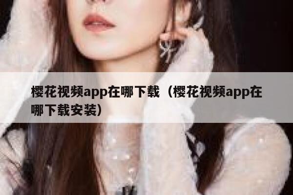 樱花视频app在哪下载（樱花视频app在哪下载安装） 第1张