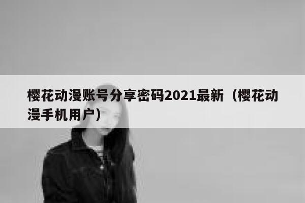 樱花动漫账号分享密码2021最新（樱花动漫手机用户） 第1张