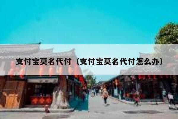 支付宝莫名代付（支付宝莫名代付怎么办） 第1张