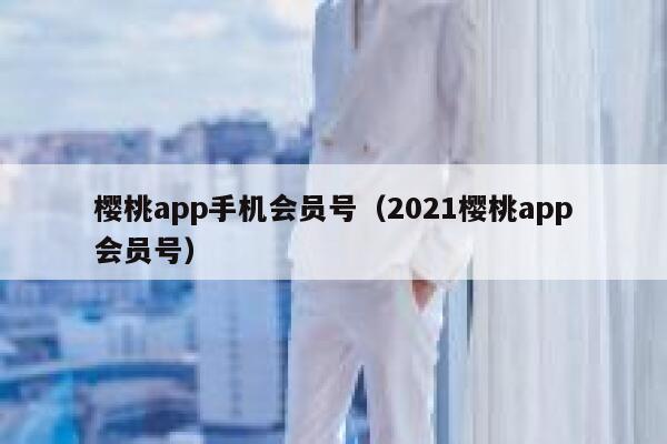 樱桃app手机会员号（2021樱桃app会员号） 第1张