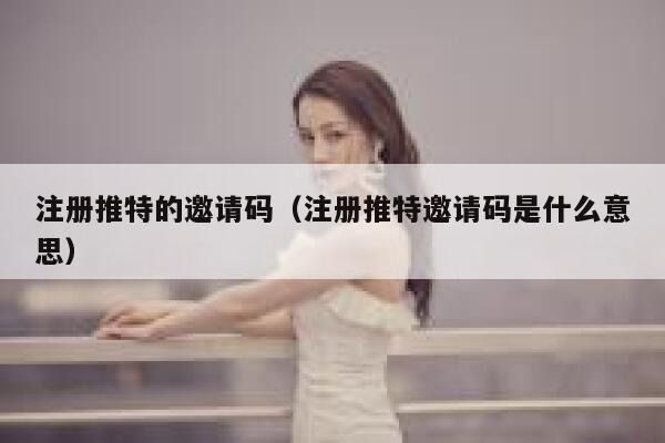 注册推特的邀请码（注册推特邀请码是什么意思） 第1张