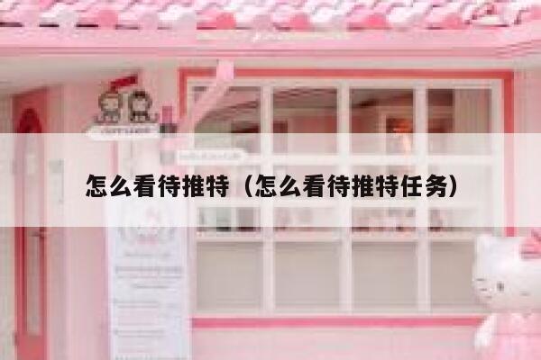 怎么看待推特（怎么看待推特任务） 第1张