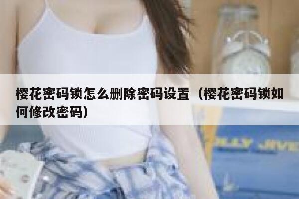 樱花密码锁怎么删除密码设置（樱花密码锁如何修改密码） 第1张